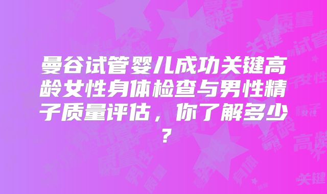 曼谷试管婴儿成功关键高龄女性身体检查与男性精子质量评估，你了解多少？