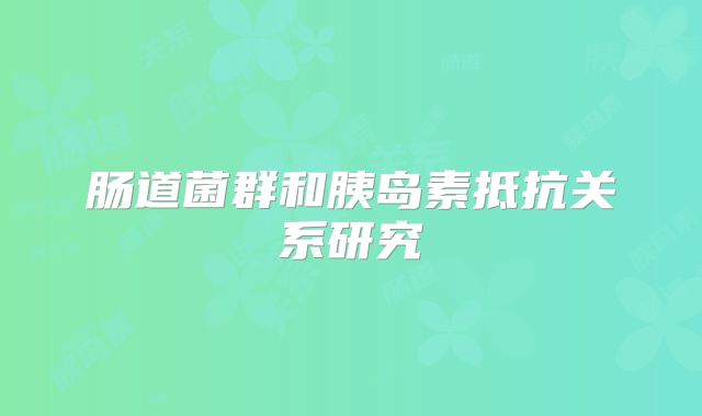 肠道菌群和胰岛素抵抗关系研究