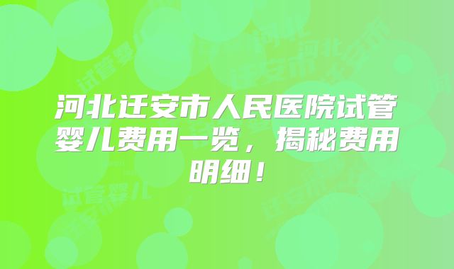 河北迁安市人民医院试管婴儿费用一览，揭秘费用明细！