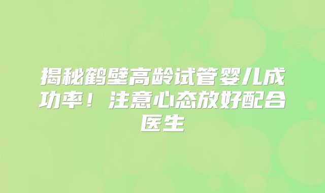 揭秘鹤壁高龄试管婴儿成功率！注意心态放好配合医生