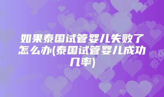 如果泰国试管婴儿失败了怎么办(泰国试管婴儿成功几率)
