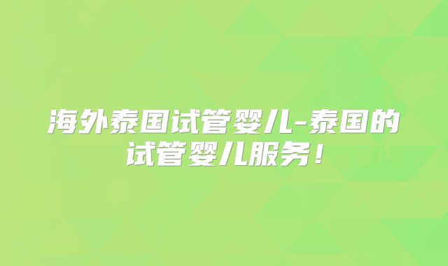 海外泰国试管婴儿-泰国的试管婴儿服务!