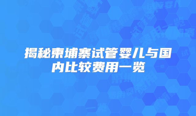 揭秘柬埔寨试管婴儿与国内比较费用一览