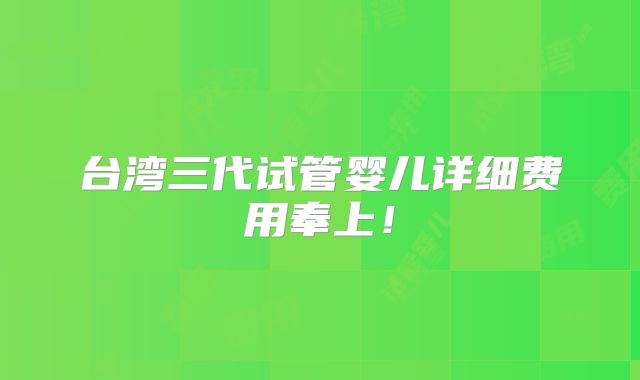 台湾三代试管婴儿详细费用奉上!