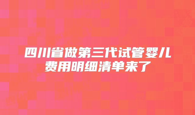 四川省做第三代试管婴儿费用明细清单来了