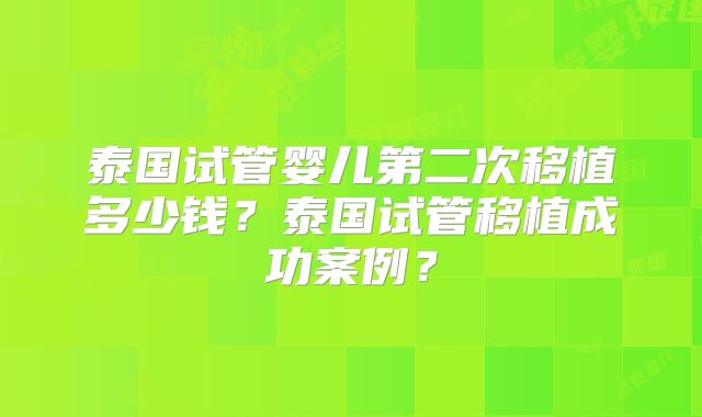 泰国试管婴儿第二次移植多少钱?泰国试管移植成功案例?