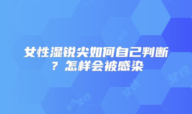 女性湿锐尖如何自己判断？怎样会被感染