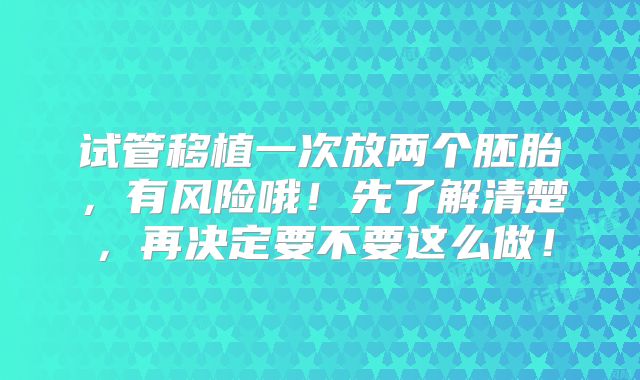 试管移植一次放两个胚胎，有风险哦！先了解清楚，再决定要不要这么做！