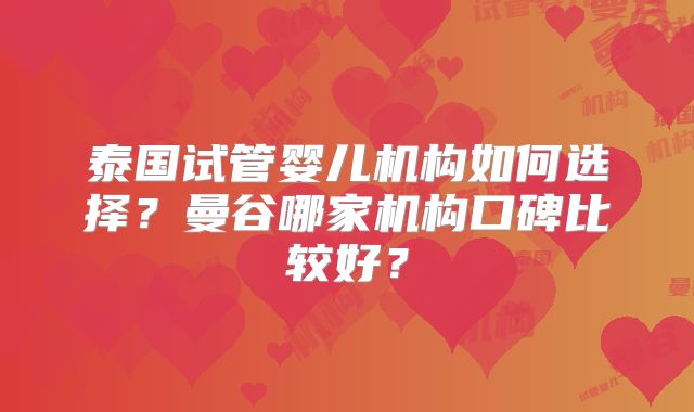 泰国试管婴儿机构如何选择？曼谷哪家机构口碑比较好？