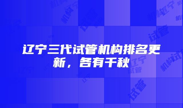 辽宁三代试管机构排名更新，各有千秋