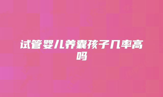 试管婴儿养囊孩子几率高吗