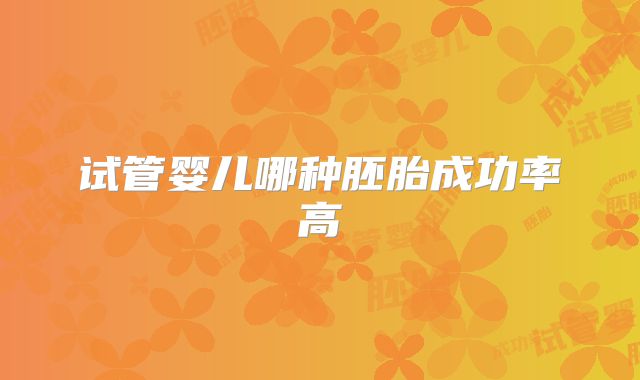 试管婴儿哪种胚胎成功率高