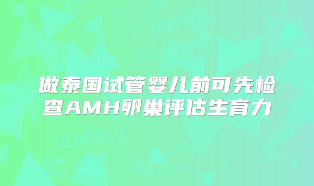 做泰国试管婴儿前可先检查AMH卵巢评估生育力