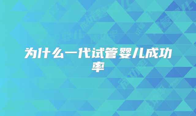为什么一代试管婴儿成功率