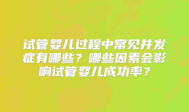 试管婴儿过程中常见并发症有哪些？哪些因素会影响试管婴儿成功率？