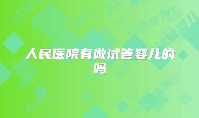人民医院有做试管婴儿的吗