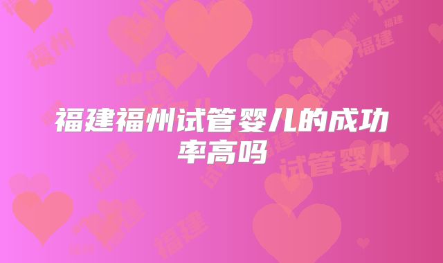 福建福州试管婴儿的成功率高吗
