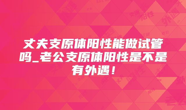 丈夫支原体阳性能做试管吗_老公支原体阳性是不是有外遇！