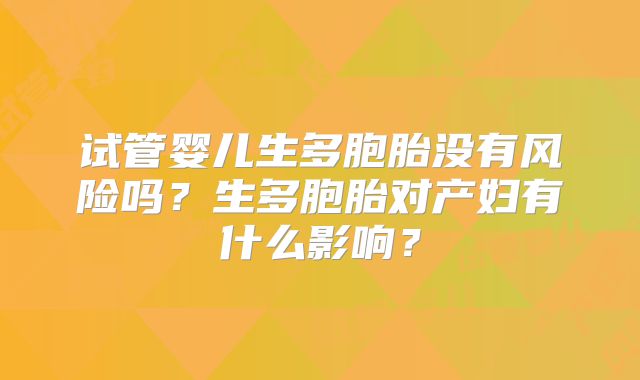 试管婴儿生多胞胎没有风险吗？生多胞胎对产妇有什么影响？