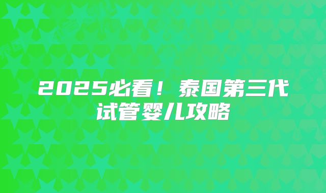 2025必看！泰国第三代试管婴儿攻略