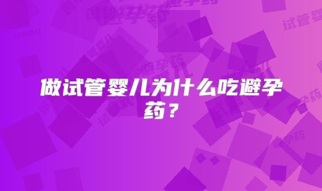 做试管婴儿为什么吃避孕药？