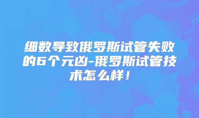 细数导致俄罗斯试管失败的6个元凶-俄罗斯试管技术怎么样！
