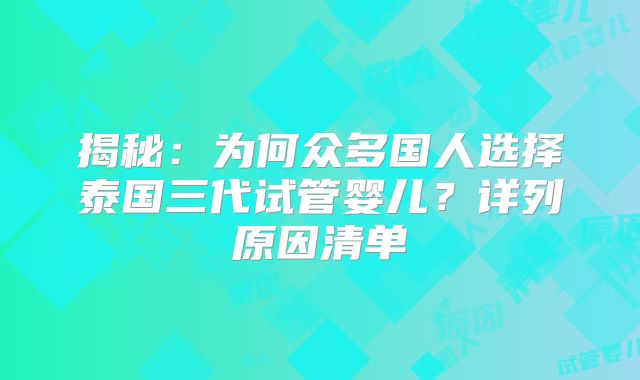 揭秘：为何众多国人选择泰国三代试管婴儿？详列原因清单