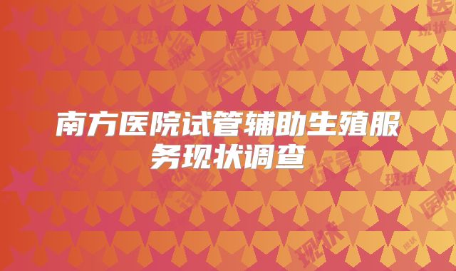南方医院试管辅助生殖服务现状调查