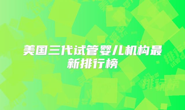 美国三代试管婴儿机构最新排行榜