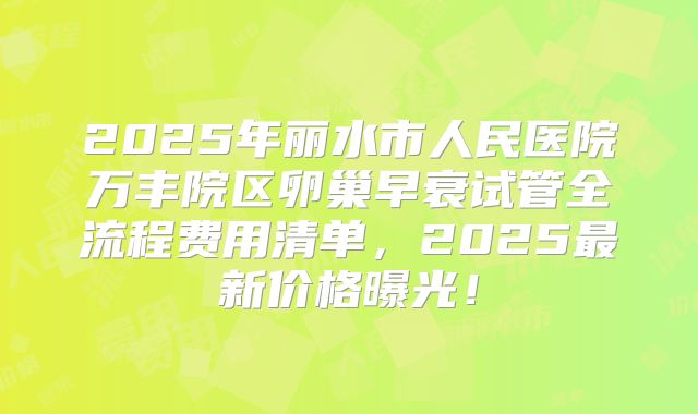 2025年丽水市人民医院万丰院区卵巢早衰试管全流程费用清单，2025最新价格曝光！