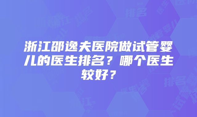 浙江邵逸夫医院做试管婴儿的医生排名？哪个医生较好？