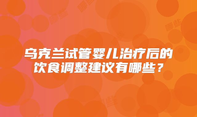 乌克兰试管婴儿治疗后的饮食调整建议有哪些？