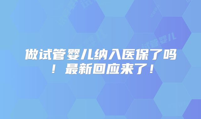 做试管婴儿纳入医保了吗!最新回应来了!