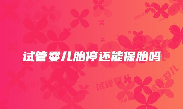 试管婴儿胎停还能保胎吗