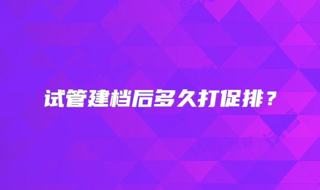 试管建档后多久打促排？
