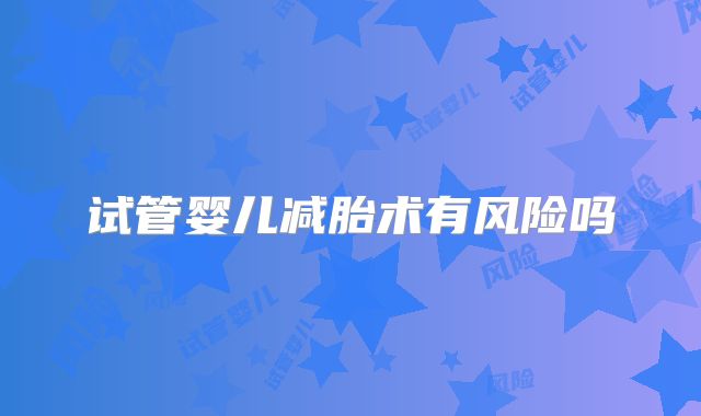 试管婴儿减胎术有风险吗