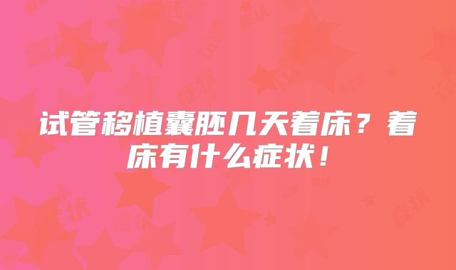 试管移植囊胚几天着床？着床有什么症状！
