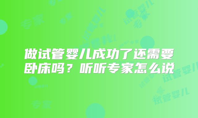 做试管婴儿成功了还需要卧床吗?听听专家怎么说