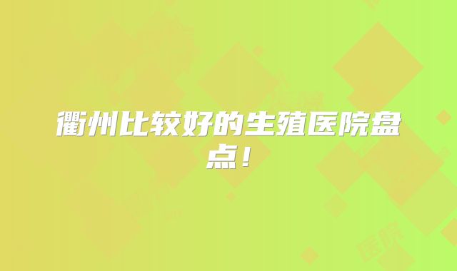 衢州比较好的生殖医院盘点!