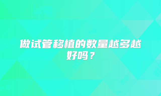 做试管移植的数量越多越好吗？