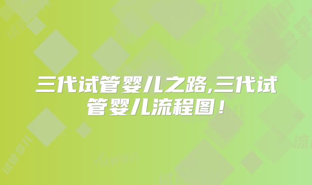 三代试管婴儿之路,三代试管婴儿流程图!