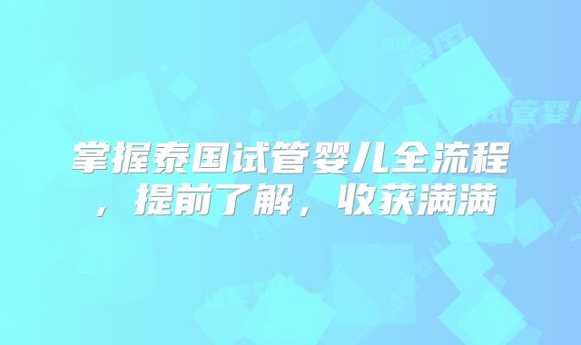 掌握泰国试管婴儿全流程,提前了解,收获满满