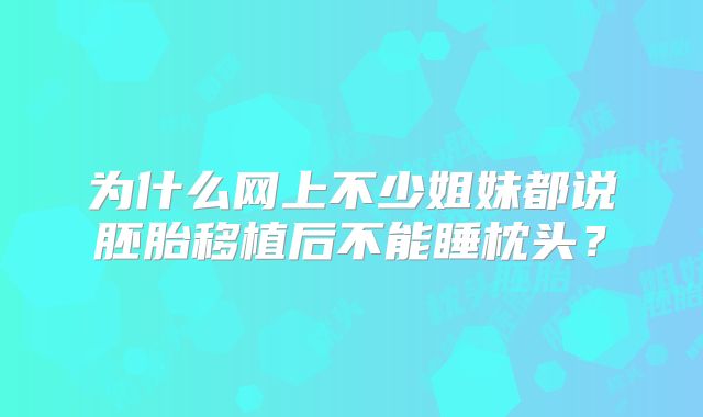为什么网上不少姐妹都说胚胎移植后不能睡枕头?