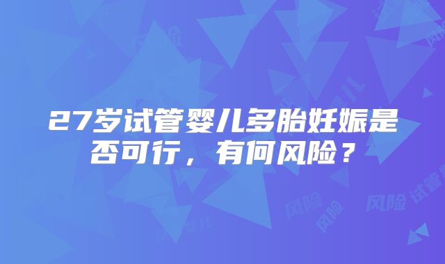 27岁试管婴儿多胎妊娠是否可行，有何风险？