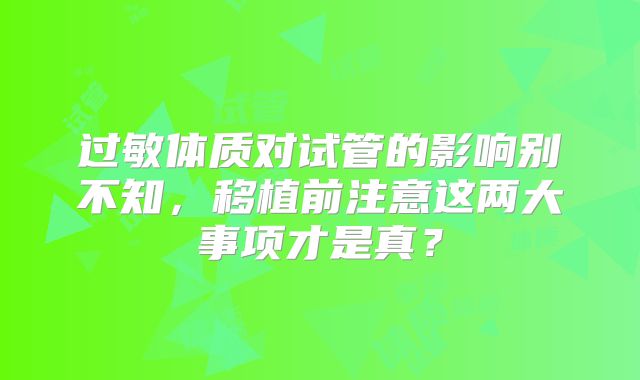 过敏体质对试管的影响别不知,移植前注意这两大事项才是真?