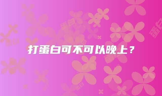 打蛋白可不可以晚上？