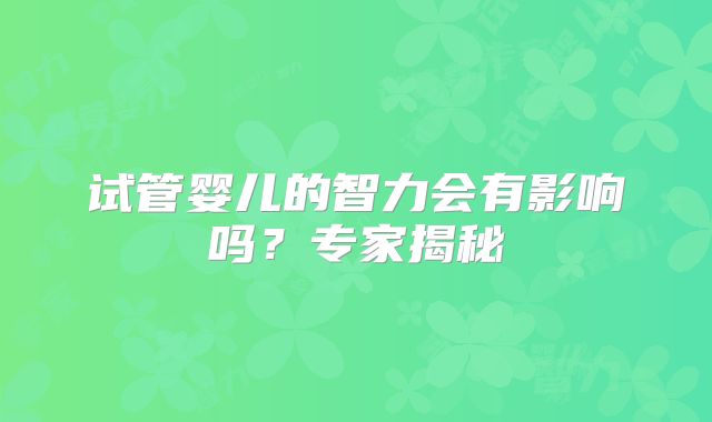 试管婴儿的智力会有影响吗?专家揭秘