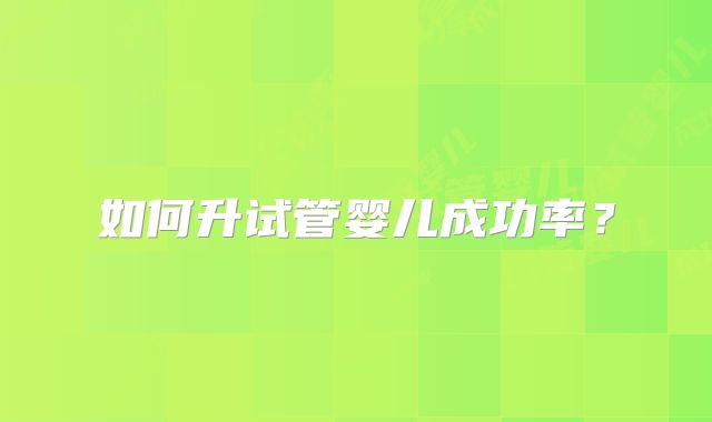 如何升试管婴儿成功率？