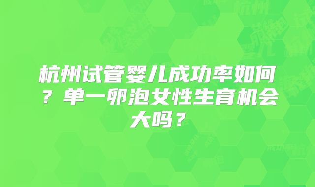 杭州试管婴儿成功率如何？单一卵泡女性生育机会大吗？