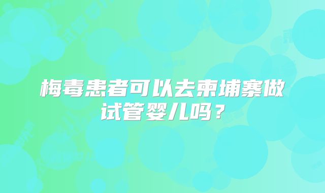 梅毒患者可以去柬埔寨做试管婴儿吗？